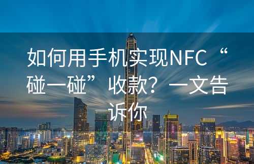 如何用手机实现NFC“碰一碰”收款？一文告诉你