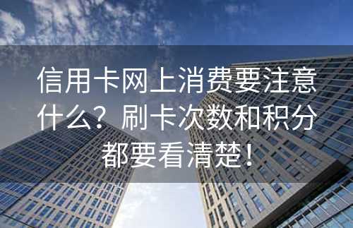 信用卡网上消费要注意什么？刷卡次数和积分都要看清楚！