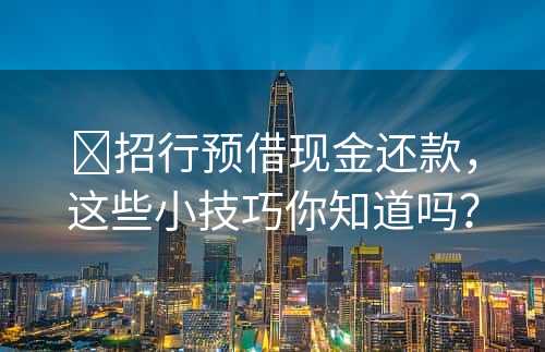 ​招行预借现金还款，这些小技巧你知道吗？