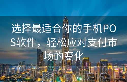 选择最适合你的手机POS软件，轻松应对支付市场的变化