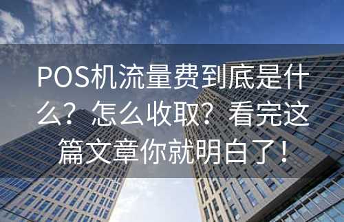 POS机流量费到底是什么？怎么收取？看完这篇文章你就明白了！