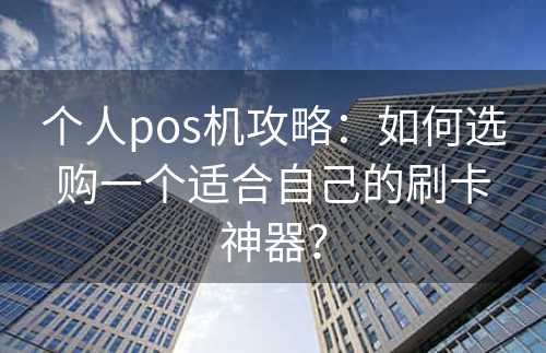 个人pos机攻略：如何选购一个适合自己的刷卡神器？