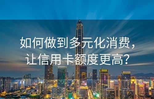 如何做到多元化消费，让信用卡额度更高？