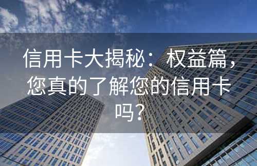 信用卡大揭秘：权益篇，您真的了解您的信用卡吗？