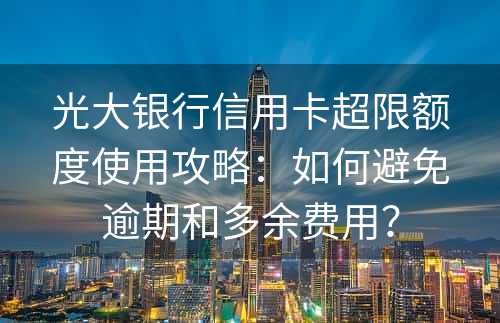 光大银行信用卡超限额度使用攻略：如何避免逾期和多余费用？