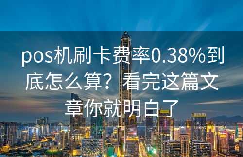 pos机刷卡费率0.38%到底怎么算？看完这篇文章你就明白了