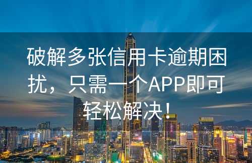 破解多张信用卡逾期困扰，只需一个APP即可轻松解决！