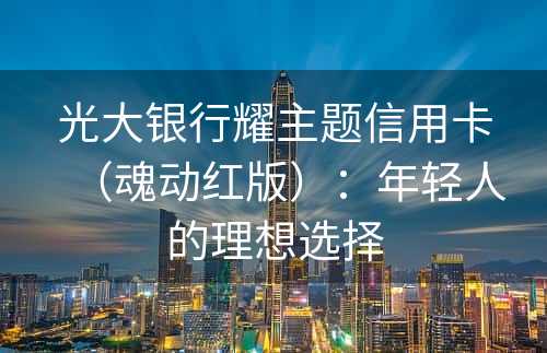 光大银行耀主题信用卡（魂动红版）：年轻人的理想选择