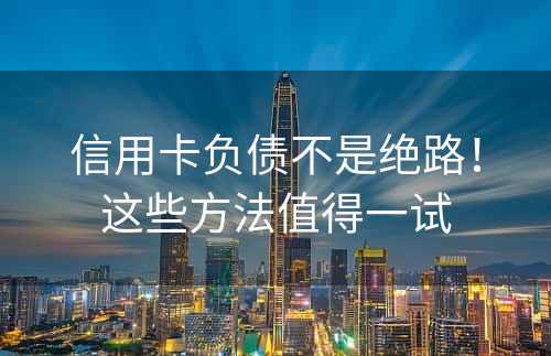 信用卡负债不是绝路！这些方法值得一试