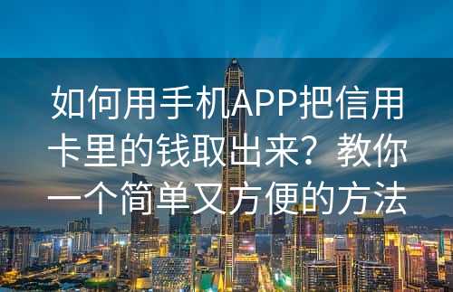 如何用手机APP把信用卡里的钱取出来？教你一个简单又方便的方法