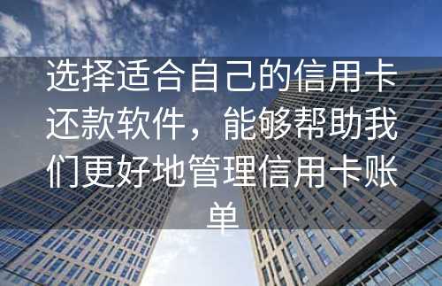 选择适合自己的信用卡还款软件，能够帮助我们更好地管理信用卡账单