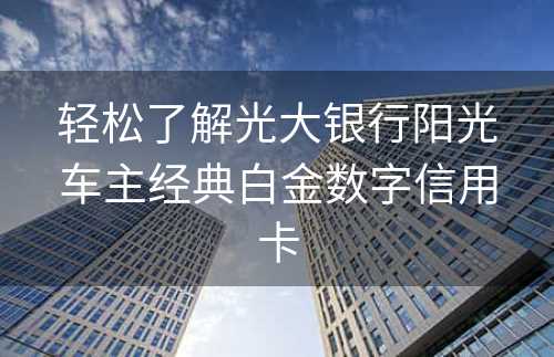 轻松了解光大银行阳光车主经典白金数字信用卡