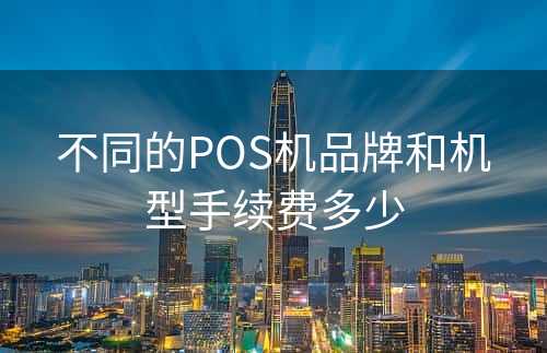 不同的POS机品牌和机型手续费多少