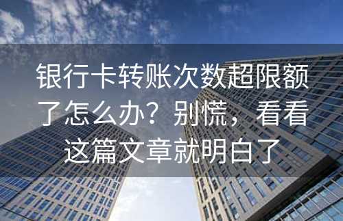 银行卡转账次数超限额了怎么办？别慌，看看这篇文章就明白了