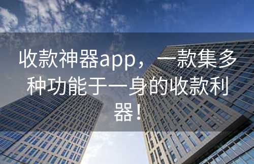 收款神器app，一款集多种功能于一身的收款利器！