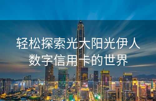 轻松探索光大阳光伊人数字信用卡的世界