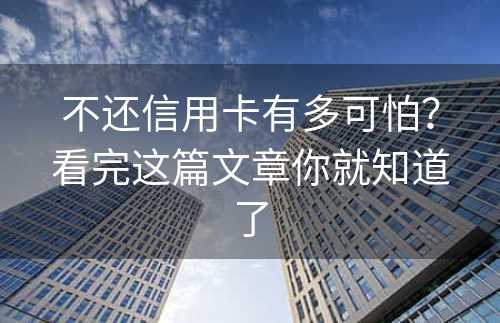 不还信用卡有多可怕？看完这篇文章你就知道了