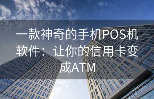 一款神奇的手机POS机软件：让你的信用卡变成ATM