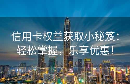 信用卡权益获取小秘笈：轻松掌握，乐享优惠！