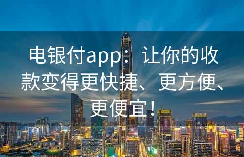 电银付app：让你的收款变得更快捷、更方便、更便宜！