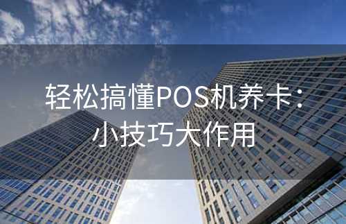 轻松搞懂POS机养卡：小技巧大作用