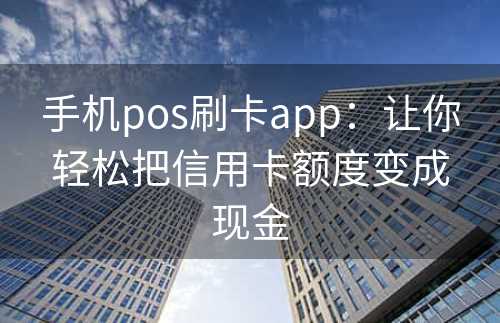 手机pos刷卡app：让你轻松把信用卡额度变成现金