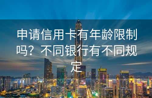 申请信用卡有年龄限制吗？不同银行有不同规定