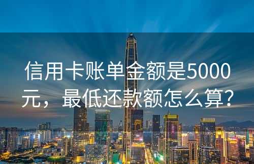 信用卡账单金额是5000元，最低还款额怎么算？