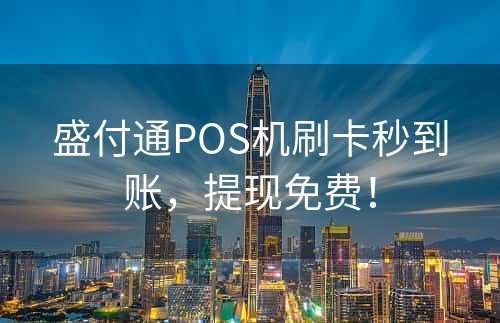 盛付通POS机刷卡秒到账，提现免费！