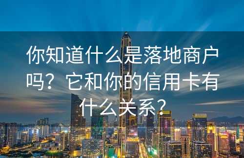 你知道什么是落地商户吗？它和你的信用卡有什么关系？