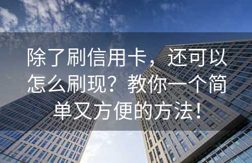 除了刷信用卡，还可以怎么刷现？教你一个简单又方便的方法！