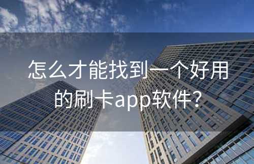 怎么才能找到一个好用的刷卡app软件？