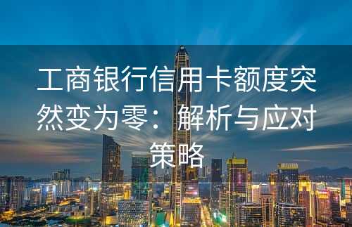 工商银行信用卡额度突然变为零：解析与应对策略