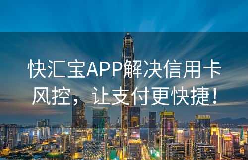 快汇宝APP解决信用卡风控，让支付更快捷！