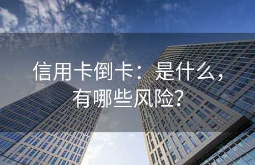 信用卡倒卡：是什么，有哪些风险？