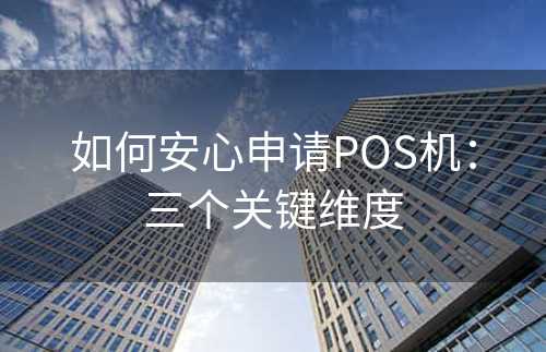 如何安心申请POS机：三个关键维度