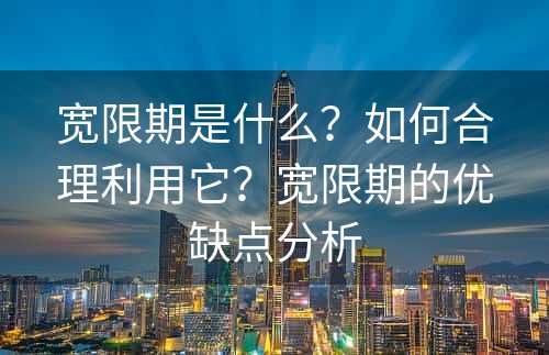 宽限期是什么？如何合理利用它？宽限期的优缺点分析