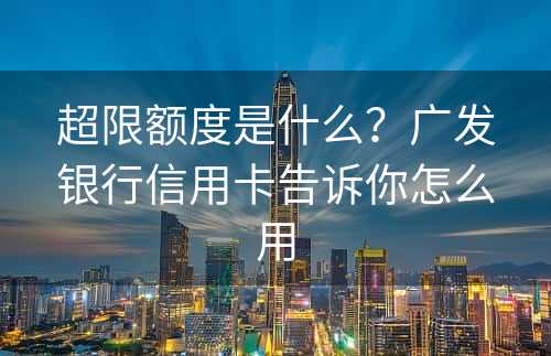 超限额度是什么？广发银行信用卡告诉你怎么用