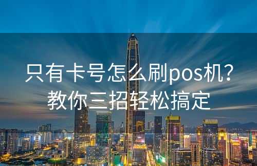 只有卡号怎么刷pos机？教你三招轻松搞定