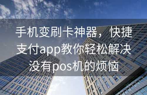 手机变刷卡神器，快捷支付app教你轻松解决没有pos机的烦恼