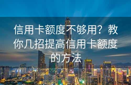 信用卡额度不够用？教你几招提高信用卡额度的方法