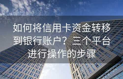 如何将信用卡资金转移到银行账户？三个平台进行操作的步骤