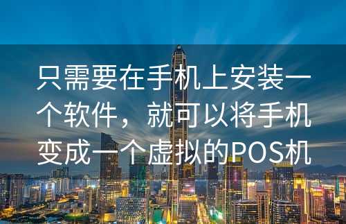 只需要在手机上安装一个软件，就可以将手机变成一个虚拟的POS机