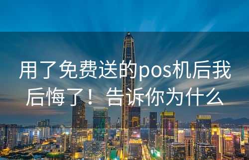 用了免费送的pos机后我后悔了！告诉你为什么