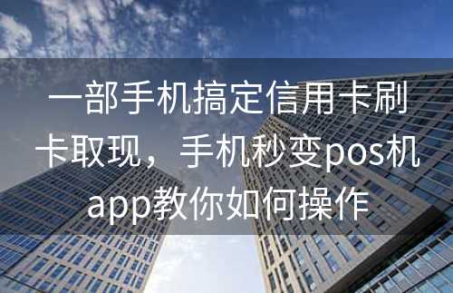 一部手机搞定信用卡刷卡取现，手机秒变pos机app教你如何操作