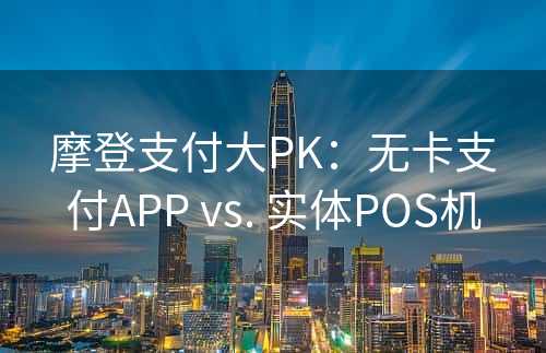 摩登支付大PK：无卡支付APP vs. 实体POS机