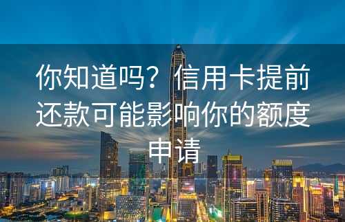 你知道吗？信用卡提前还款可能影响你的额度申请