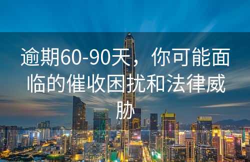 逾期60-90天，你可能面临的催收困扰和法律威胁