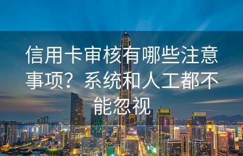 信用卡审核有哪些注意事项？系统和人工都不能忽视