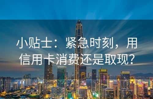 小贴士：紧急时刻，用信用卡消费还是取现？